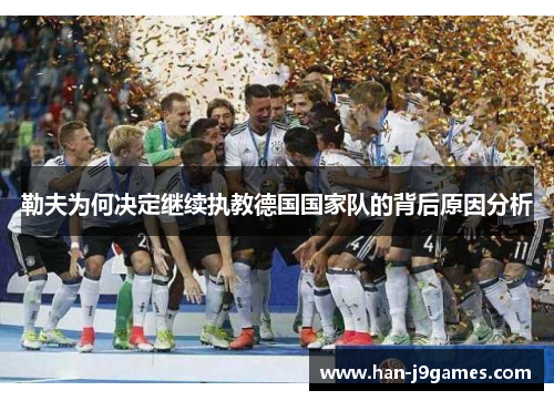 勒夫为何决定继续执教德国国家队的背后原因分析 勒夫为何决定继续执教德国国家队的背后原因分析