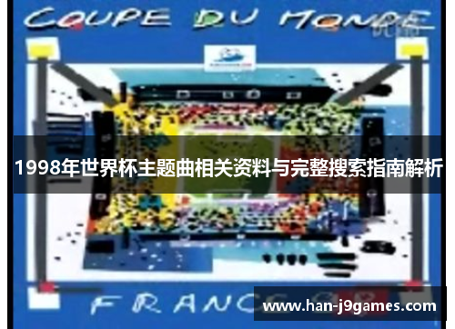 1998年世界杯主题曲相关资料与完整搜索指南解析 1998年世界杯主题曲相关资料与完整搜索指南解析
