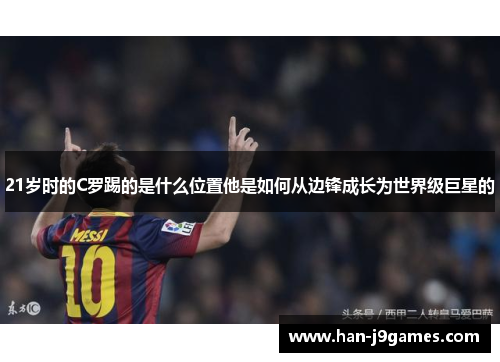 21岁时的C罗踢的是什么位置他是如何从边锋成长为世界级巨星的