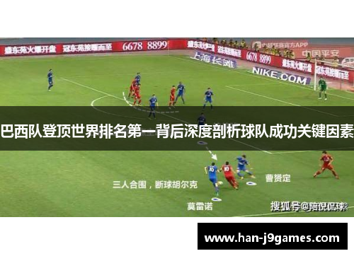 巴西队登顶世界排名第一背后深度剖析球队成功关键因素 巴西队登顶世界排名第一背后深度剖析球队成功关键因素