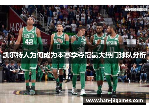 凯尔特人为何成为本赛季夺冠最大热门球队分析 凯尔特人为何成为本赛季夺冠最大热门球队分析
