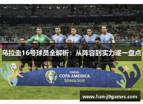 乌拉圭16号球员全解析:从阵容到实力逐一盘点 乌拉圭16号球员全解析:从阵容到实力逐一盘点