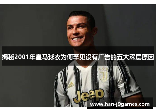 揭秘2001年皇马球衣为何罕见没有广告的五大深层原因 揭秘2001年皇马球衣为何罕见没有广告的五大深层原因