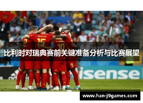比利时对瑞典赛前关键准备分析与比赛展望 比利时对瑞典赛前关键准备分析与比赛展望