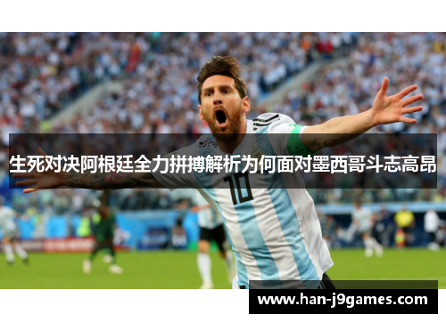 生死对决阿根廷全力拼搏解析为何面对墨西哥斗志高昂 生死对决阿根廷全力拼搏解析为何面对墨西哥斗志高昂