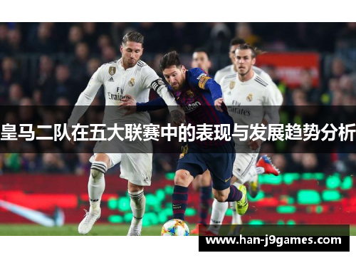 皇马二队在五大联赛中的表现与发展趋势分析