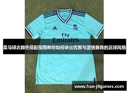 皇马球衣颜色搭配指南教你如何穿出优雅与激情兼具的足球风格 皇马球衣颜色搭配指南教你如何穿出优雅与激情兼具的足球风格