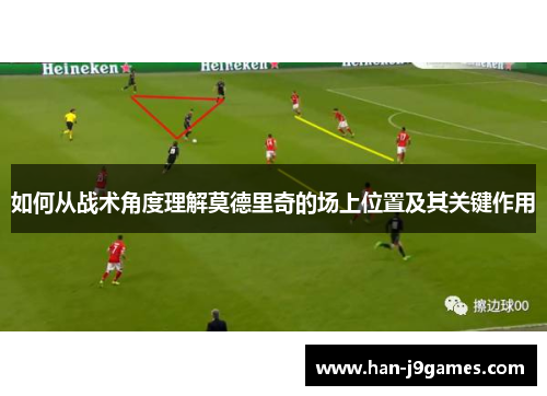 如何从战术角度理解莫德里奇的场上位置及其关键作用 如何从战术角度理解莫德里奇的场上位置及其关键作用