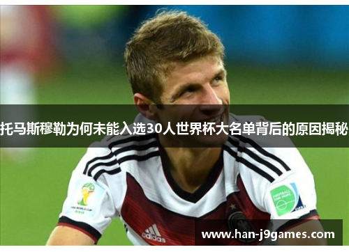 托马斯穆勒为何未能入选30人世界杯大名单背后的原因揭秘 托马斯穆勒为何未能入选30人世界杯大名单背后的原因揭秘