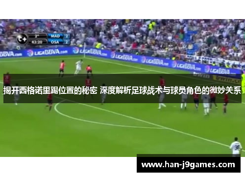 揭开西格诺里踢位置的秘密 深度解析足球战术与球员角色的微妙关系 揭开西格诺里踢位置的秘密 深度解析足球战术与球员角色的微妙关系