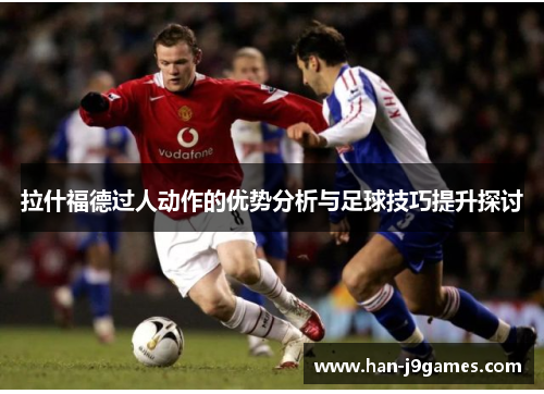 拉什福德过人动作的优势分析与足球技巧提升探讨