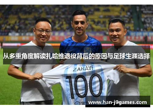 从多重角度解读扎哈维退役背后的原因与足球生涯选择 从多重角度解读扎哈维退役背后的原因与足球生涯选择
