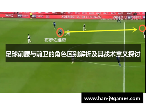 足球前腰与前卫的角色区别解析及其战术意义探讨 足球前腰与前卫的角色区别解析及其战术意义探讨