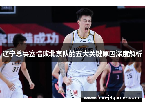 辽宁总决赛惜败北京队的五大关键原因深度解析