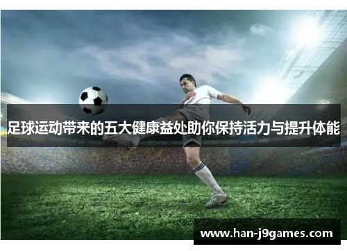 足球运动带来的五大健康益处助你保持活力与提升体能