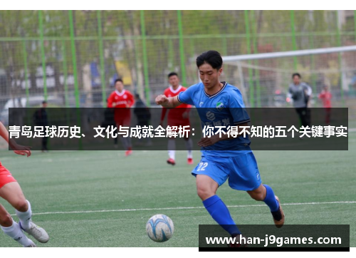 青岛足球历史、文化与成就全解析:你不得不知的五个关键事实 青岛足球历史、文化与成就全解析:你不得不知的五个关键事实