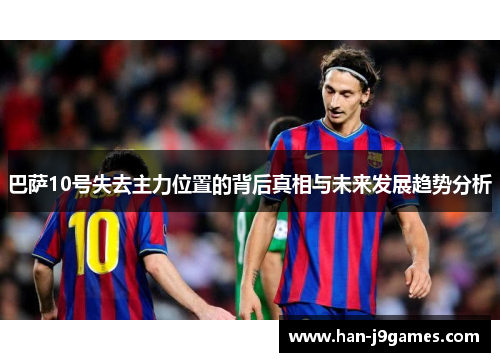 巴萨10号失去主力位置的背后真相与未来发展趋势分析 巴萨10号失去主力位置的背后真相与未来发展趋势分析