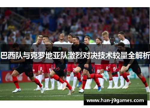 巴西队与克罗地亚队激烈对决技术较量全解析