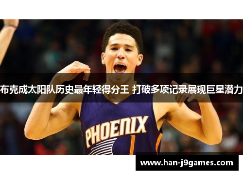 布克成太阳队历史最年轻得分王 打破多项记录展现巨星潜力 布克成太阳队历史最年轻得分王 打破多项记录展现巨星潜力