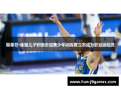 斯蒂芬·库里儿子积极参加青少年训练营立志成为职业运动员