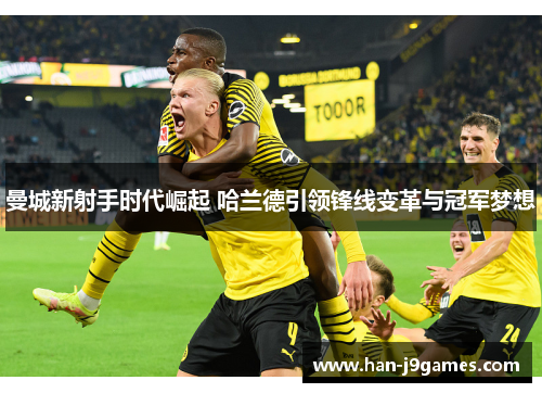 曼城新射手时代崛起 哈兰德引领锋线变革与冠军梦想