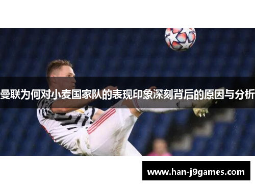 曼联为何对小麦国家队的表现印象深刻背后的原因与分析
