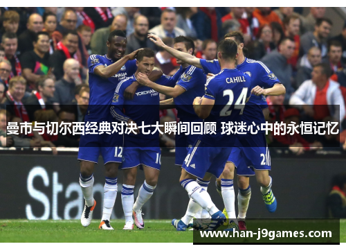 曼市与切尔西经典对决七大瞬间回顾 球迷心中的永恒记忆