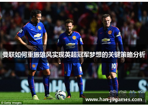 曼联如何重振雄风实现英超冠军梦想的关键策略分析 曼联如何重振雄风实现英超冠军梦想的关键策略分析