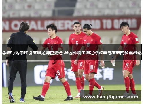 李铁行贿事件引发国足帅位更迭 深远影响中国足球改革与发展的多重难题
