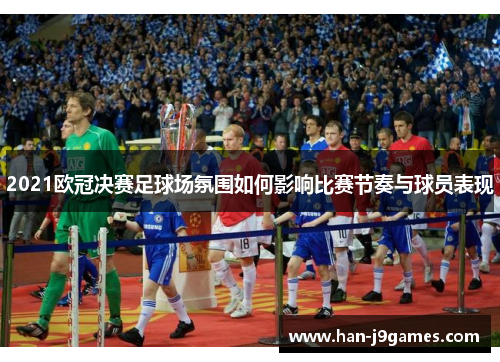 2021欧冠决赛足球场氛围如何影响比赛节奏与球员表现