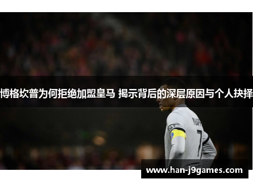 博格坎普为何拒绝加盟皇马 揭示背后的深层原因与个人抉择 博格坎普为何拒绝加盟皇马 揭示背后的深层原因与个人抉择