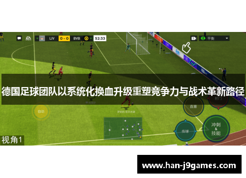 德国足球团队以系统化换血升级重塑竞争力与战术革新路径 德国足球团队以系统化换血升级重塑竞争力与战术革新路径