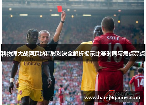 利物浦大战阿森纳精彩对决全解析揭示比赛时间与焦点亮点 利物浦大战阿森纳精彩对决全解析揭示比赛时间与焦点亮点