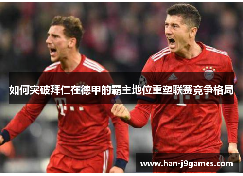 如何突破拜仁在德甲的霸主地位重塑联赛竞争格局