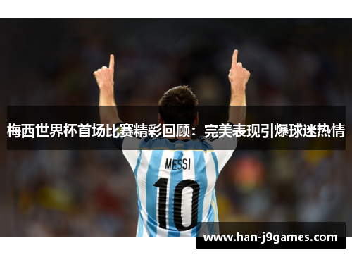 梅西世界杯首场比赛精彩回顾：完美表现引爆球迷热情