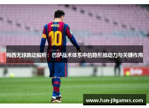 梅西无球跑动解析:巴萨战术体系中的隐形推动力与关键作用 梅西无球跑动解析:巴萨战术体系中的隐形推动力与关键作用