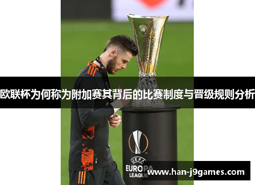 欧联杯为何称为附加赛其背后的比赛制度与晋级规则分析 欧联杯为何称为附加赛其背后的比赛制度与晋级规则分析
