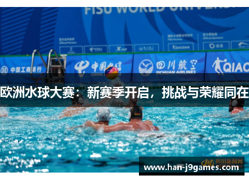 欧洲水球大赛：新赛季开启，挑战与荣耀同在