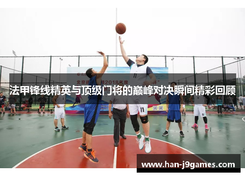 法甲锋线精英与顶级门将的巅峰对决瞬间精彩回顾