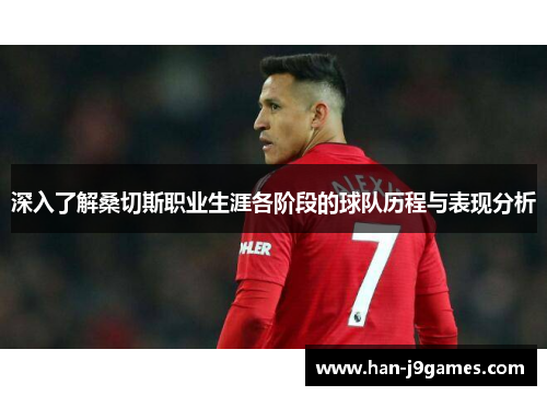 深入了解桑切斯职业生涯各阶段的球队历程与表现分析