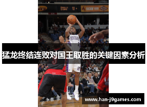 猛龙终结连败对国王取胜的关键因素分析 猛龙终结连败对国王取胜的关键因素分析