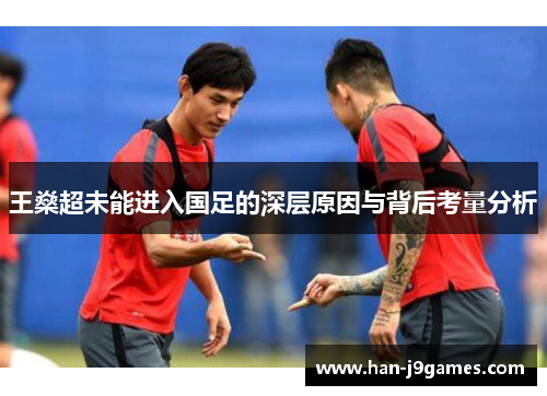 王燊超未能进入国足的深层原因与背后考量分析