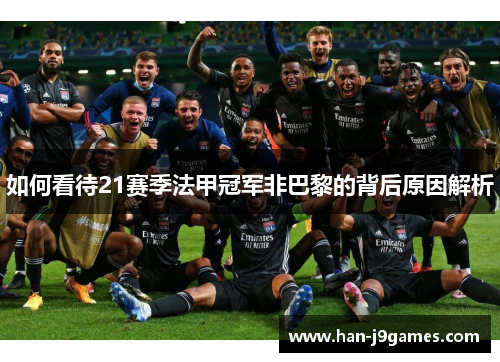 如何看待21赛季法甲冠军非巴黎的背后原因解析