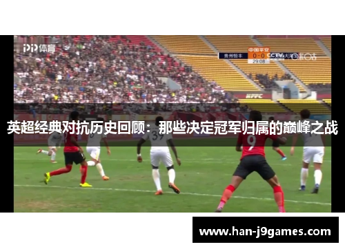 英超经典对抗历史回顾：那些决定冠军归属的巅峰之战