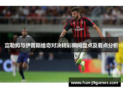 富勒姆与伊普斯维奇对决精彩瞬间盘点及看点分析