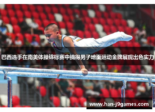 巴西选手在南美体操锦标赛中摘得男子地面运动金牌展现出色实力