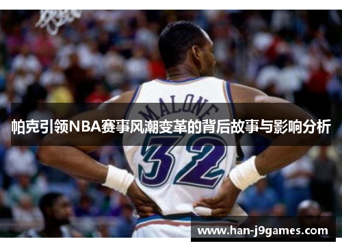 帕克引领NBA赛事风潮变革的背后故事与影响分析 帕克引领NBA赛事风潮变革的背后故事与影响分析