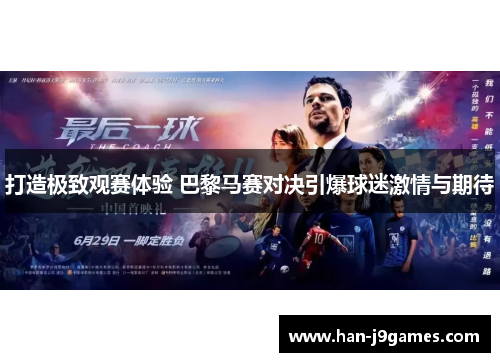 打造极致观赛体验 巴黎马赛对决引爆球迷激情与期待 打造极致观赛体验 巴黎马赛对决引爆球迷激情与期待