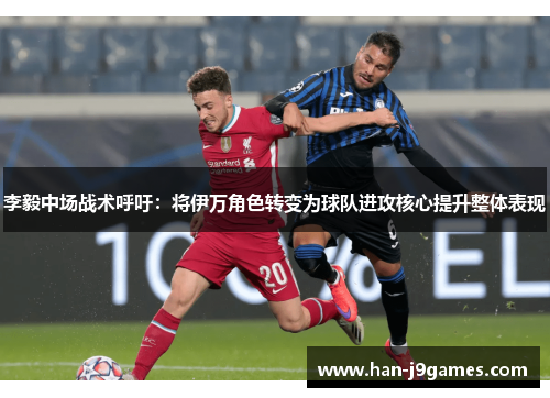 李毅中场战术呼吁：将伊万角色转变为球队进攻核心提升整体表现