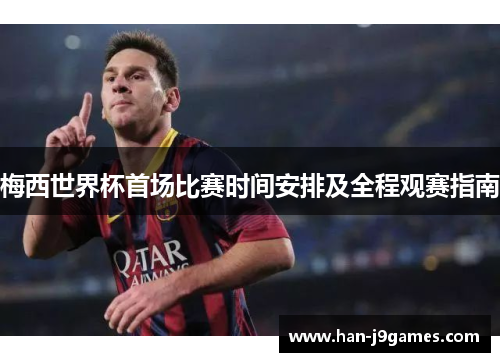 梅西世界杯首场比赛时间安排及全程观赛指南